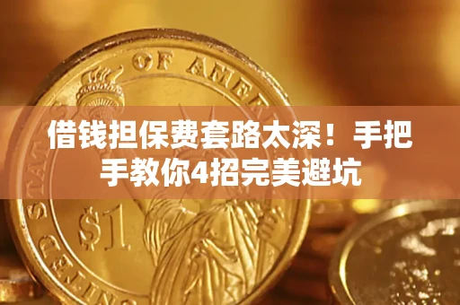 济南借钱担保费套路太深！手把手教你4招完美避坑