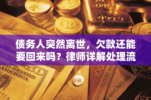 济南债务人突然离世，欠款还能要回来吗？律师详解处理流程