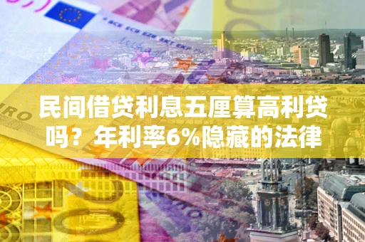 济南民间借贷利息五厘算高利贷吗？年利率6%隐藏的法律风险全解析