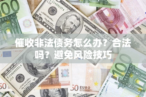 济南催收非法债务怎么办？合法吗？避免风险技巧