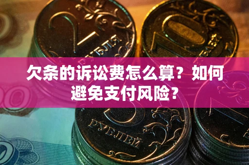 济南欠条的诉讼费怎么算？如何避免支付风险？