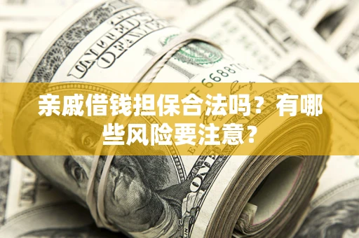 济南亲戚借钱担保合法吗？有哪些风险要注意？