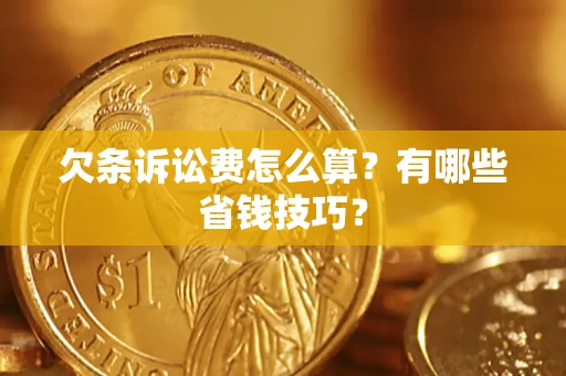 济南欠条诉讼费怎么算？有哪些省钱技巧？