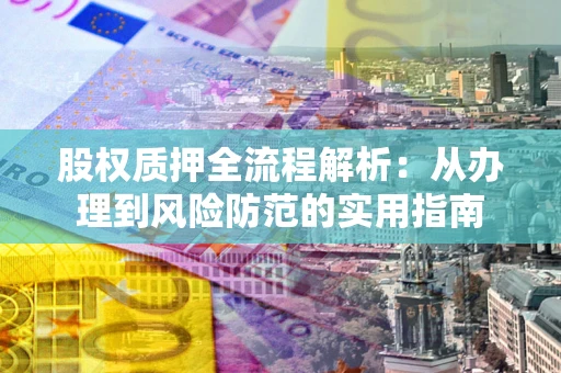 济南股权质押全流程解析：从办理到风险防范的实用指南