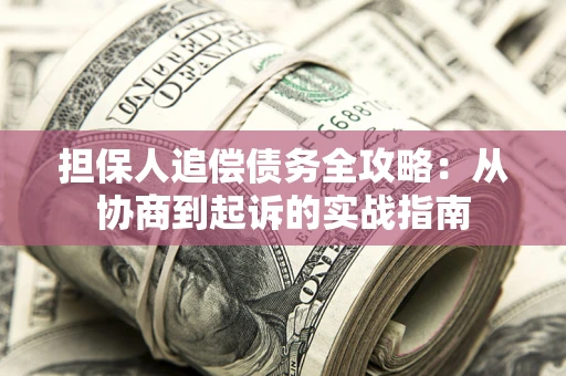 济南担保人追偿债务全攻略:从协商到起诉的实战指南 济南担保人追偿债务全攻略:从协商到起诉的实战指南