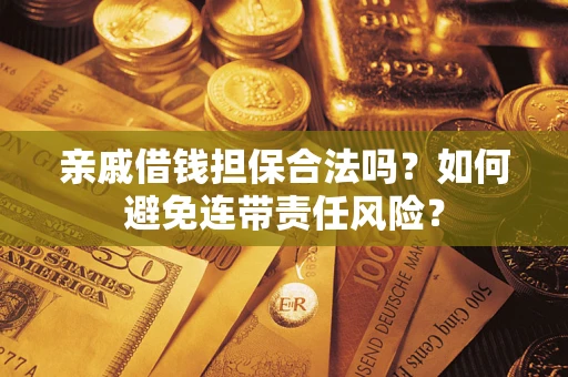 济南亲戚借钱担保合法吗？如何避免连带责任风险？