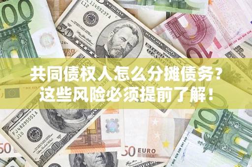 济南共同债权人怎么分摊债务？这些风险必须提前了解！