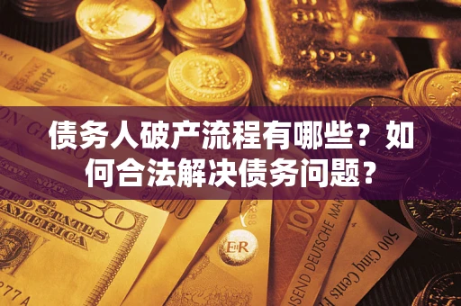 济南债务人破产流程有哪些？如何合法解决债务问题？