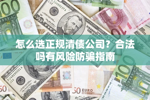 济南怎么选正规清债公司？合法吗有风险防骗指南