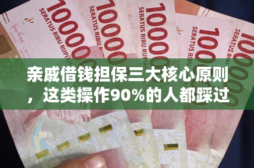 济南亲戚借钱担保三大核心原则，这类操作90%的人都踩过坑！附法院判决案例