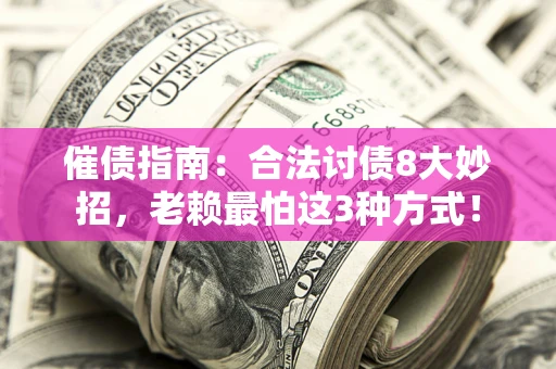济南催债指南：合法讨债8大妙招，老赖最怕这3种方式！