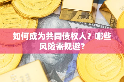 济南如何成为共同债权人？哪些风险需规避？