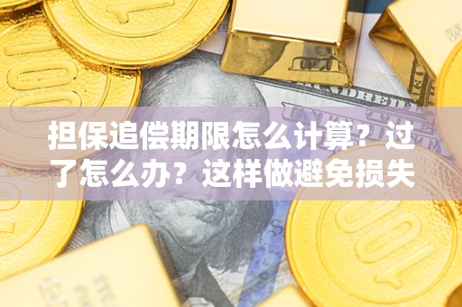 济南担保追偿期限怎么计算？过了怎么办？这样做避免损失！