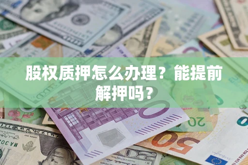 济南股权质押怎么办理？能提前解押吗？