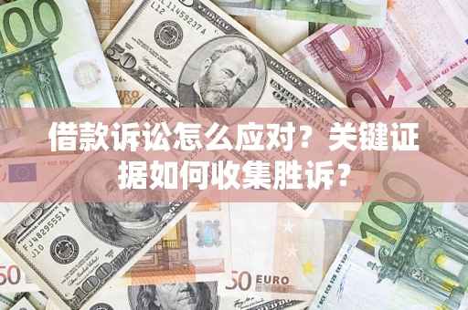 济南借款诉讼怎么应对？关键证据如何收集胜诉？