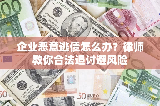 济南企业恶意逃债怎么办？律师教你合法追讨避风险