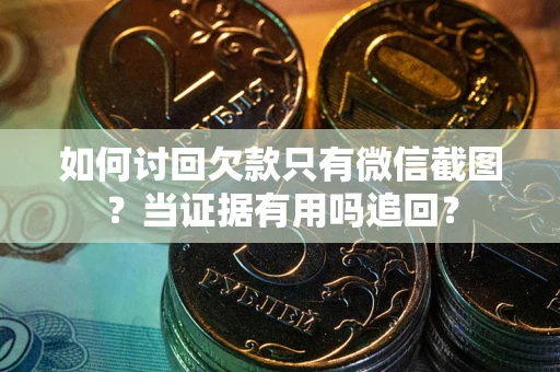 济南如何讨回欠款只有微信截图？当证据有用吗追回？