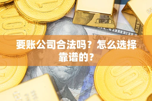 济南要账公司合法吗？怎么选择靠谱的？