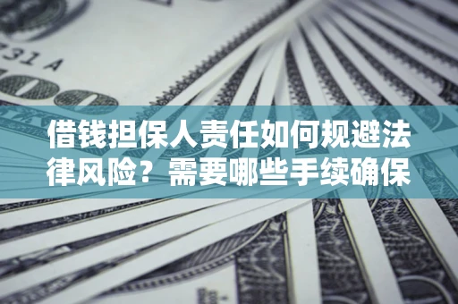 济南借钱担保人责任如何规避法律风险？需要哪些手续确保安全？
