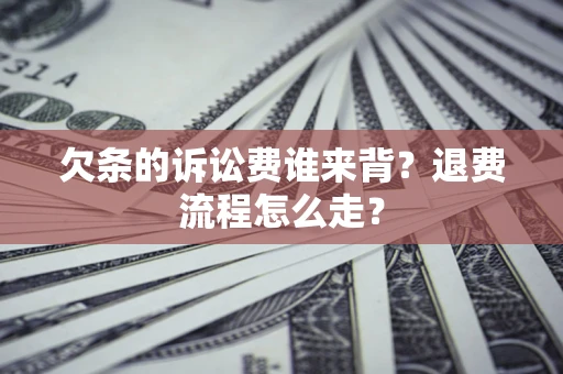 济南欠条的诉讼费谁来背？退费流程怎么走？