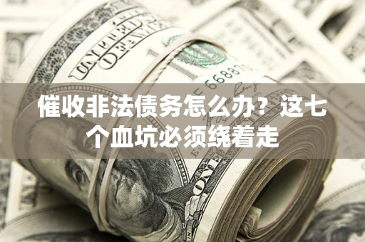 济南催收非法债务怎么办？这七个血坑必须绕着走