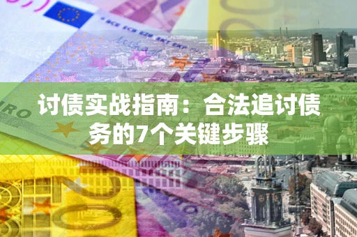 济南讨债实战指南：合法追讨债务的7个关键步骤