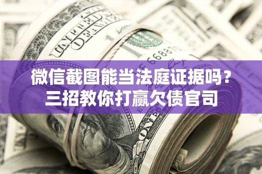 济南微信截图能当法庭证据吗？三招教你打赢欠债官司