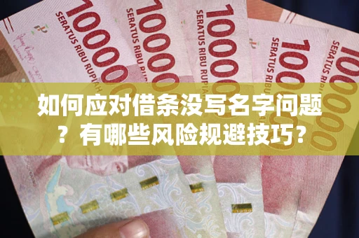济南如何应对借条没写名字问题？有哪些风险规避技巧？