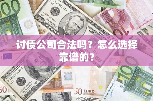 济南讨债公司合法吗？怎么选择靠谱的？