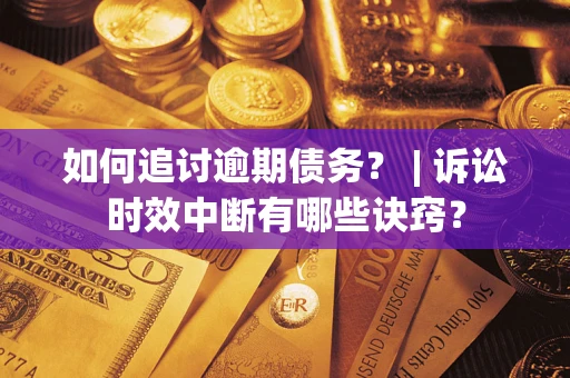 济南如何追讨逾期债务？ | 诉讼时效中断有哪些诀窍？