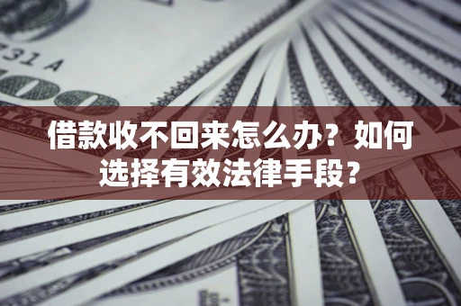 济南借款收不回来怎么办？如何选择有效法律手段？