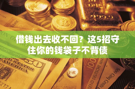 济南借钱出去收不回？这5招守住你的钱袋子不背债