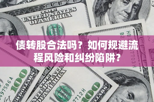 济南债转股合法吗？如何规避流程风险和纠纷陷阱？