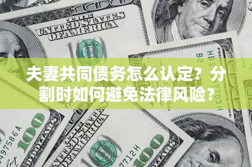济南夫妻共同债务怎么认定？分割时如何避免法律风险？