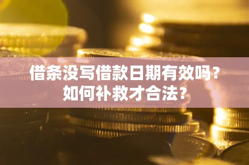 济南借条没写借款日期有效吗？如何补救才合法？