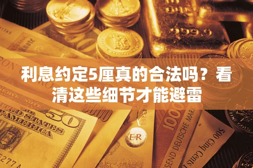 济南利息约定5厘真的合法吗？看清这些细节才能避雷