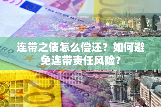 济南连带之债怎么偿还？如何避免连带责任风险？