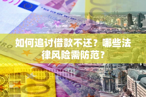 济南如何追讨借款不还？哪些法律风险需防范？