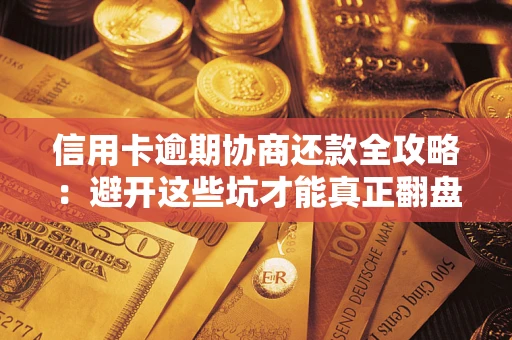 济南信用卡逾期协商还款全攻略：避开这些坑才能真正翻盘