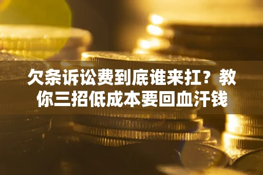 济南欠条诉讼费到底谁来扛？教你三招低成本要回血汗钱