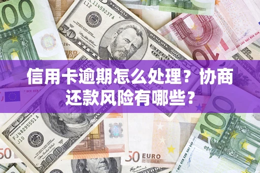 济南信用卡逾期怎么处理？协商还款风险有哪些？